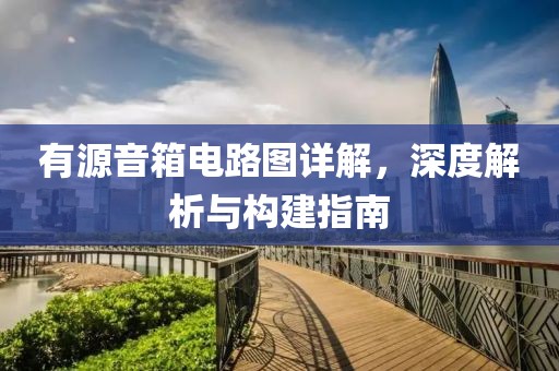 有源音箱电路图详解，深度解析与构建指南
