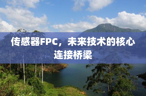 传感器FPC，未来技术的核心连接桥梁