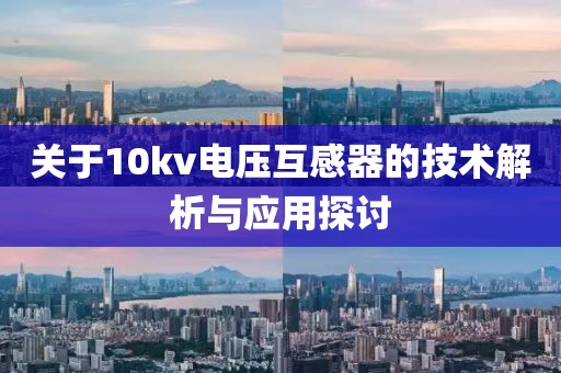 关于10kv电压互感器的技术解析与应用探讨