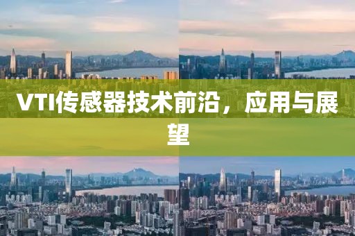 VTI传感器技术前沿，应用与展望