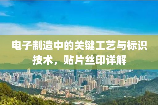 电子制造中的关键工艺与标识技术，贴片丝印详解