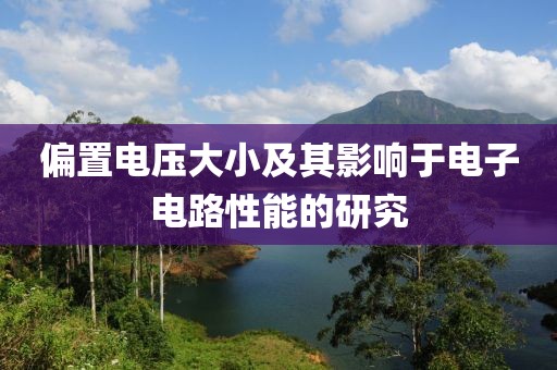 偏置电压大小及其影响于电子电路性能的研究