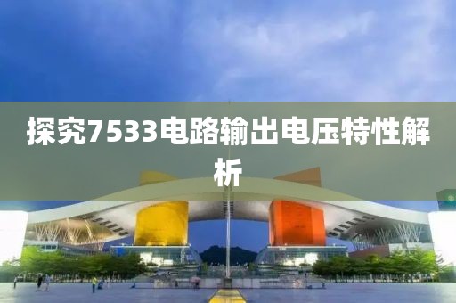 探究7533电路输出电压特性解析
