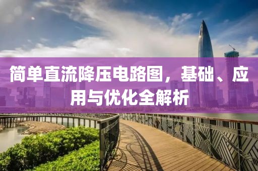 简单直流降压电路图，基础、应用与优化全解析