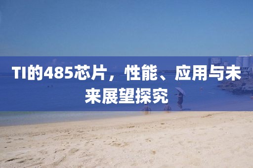 TI的485芯片，性能、应用与未来展望探究