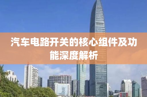 汽车电路开关的核心组件及功能深度解析