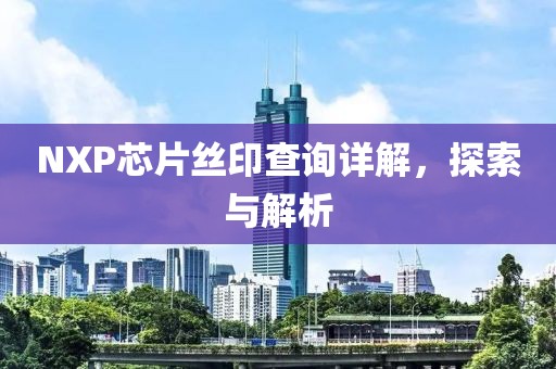 NXP芯片丝印查询详解，探索与解析