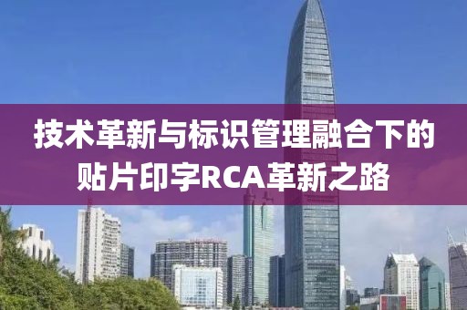 技术革新与标识管理融合下的贴片印字RCA革新之路