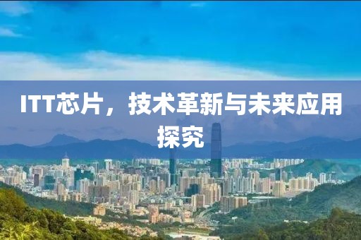 ITT芯片，技术革新与未来应用探究