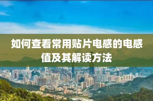 如何查看常用贴片电感的电感值及其解读方法