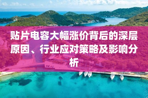 贴片电容大幅涨价背后的深层原因、行业应对策略及影响分析