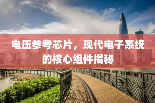 电压参考芯片，现代电子系统的核心组件揭秘
