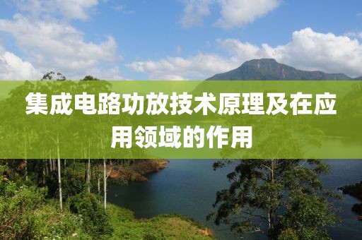 集成电路功放技术原理及在应用领域的作用