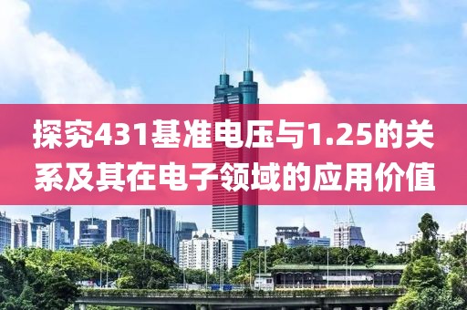 探究431基准电压与1.25的关系及其在电子领域的应用价值