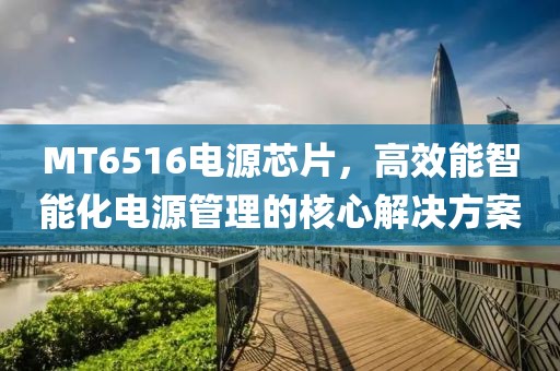 MT6516电源芯片，高效能智能化电源管理的核心解决方案