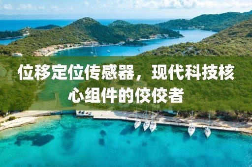 位移定位传感器，现代科技核心组件的佼佼者