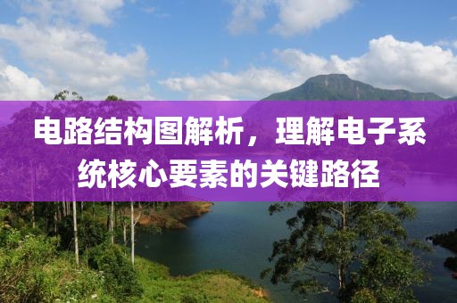 电路结构图解析，理解电子系统核心要素的关键路径