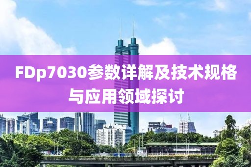 FDp7030参数详解及技术规格与应用领域探讨