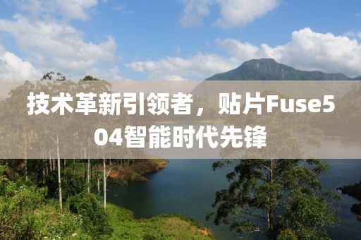 技术革新引领者，贴片Fuse504智能时代先锋