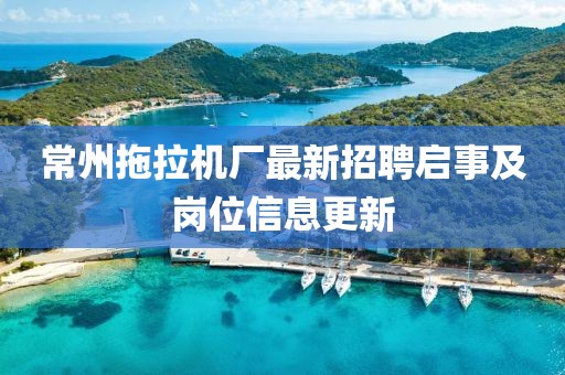 常州拖拉机厂最新招聘启事及岗位信息更新