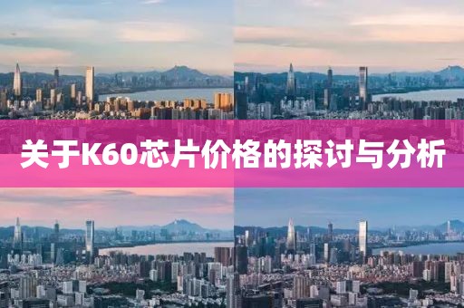 关于K60芯片价格的探讨与分析
