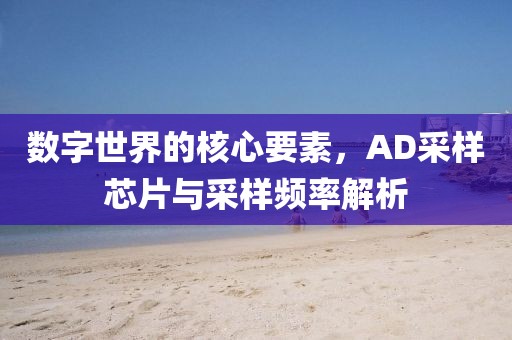 数字世界的核心要素，AD采样芯片与采样频率解析