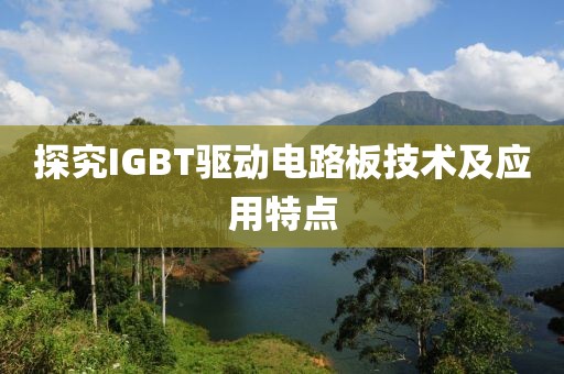 探究IGBT驱动电路板技术及应用特点
