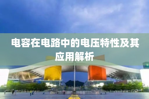 电容在电路中的电压特性及其应用解析