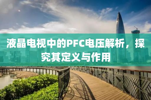 液晶电视中的PFC电压解析，探究其定义与作用