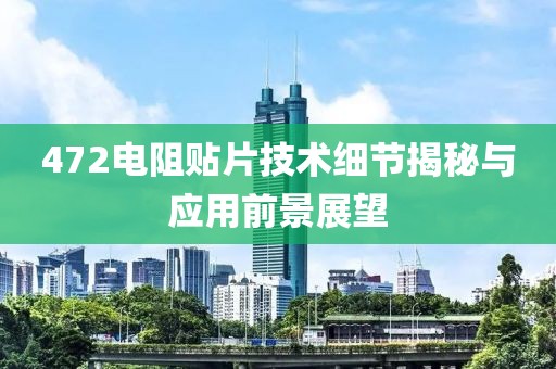 472电阻贴片技术细节揭秘与应用前景展望