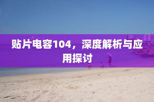 贴片电容104，深度解析与应用探讨