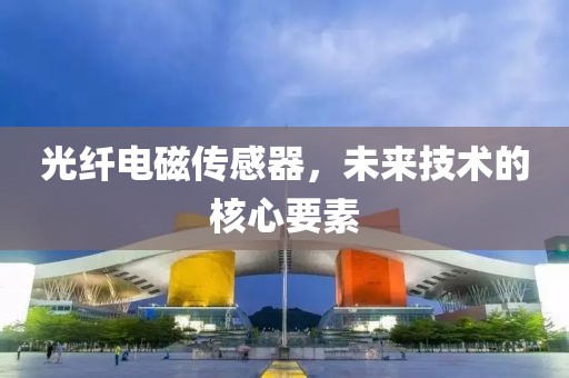 光纤电磁传感器，未来技术的核心要素