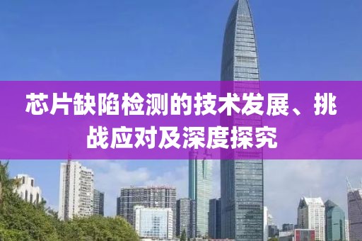 芯片缺陷检测的技术发展、挑战应对及深度探究