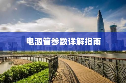 电源管参数详解指南