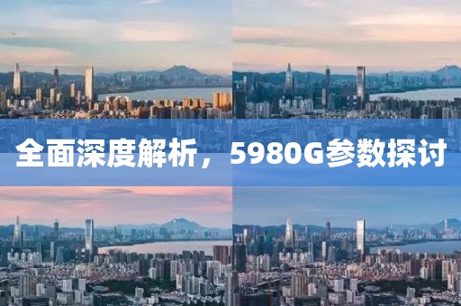 全面深度解析，5980G参数探讨
