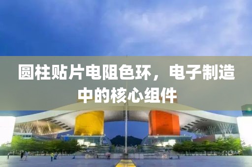 圆柱贴片电阻色环，电子制造中的核心组件