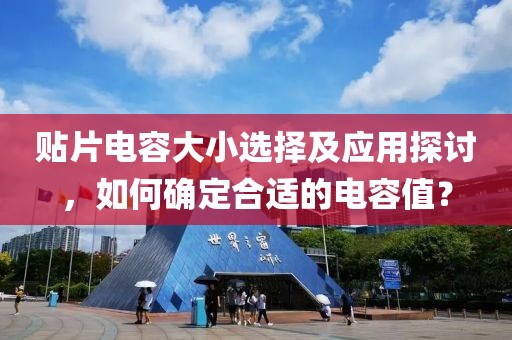 贴片电容大小选择及应用探讨，如何确定合适的电容值？