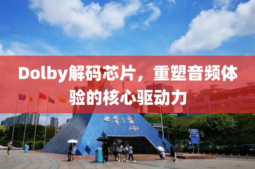Dolby解码芯片，重塑音频体验的核心驱动力