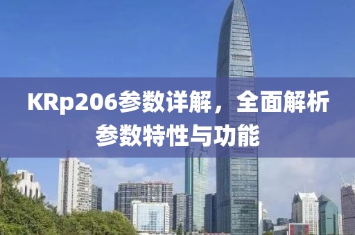 KRp206参数详解，全面解析参数特性与功能