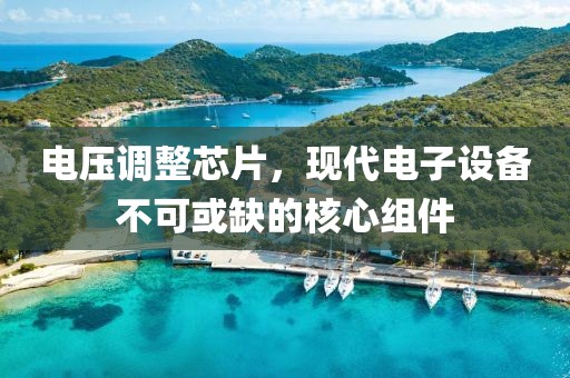 电压调整芯片，现代电子设备不可或缺的核心组件
