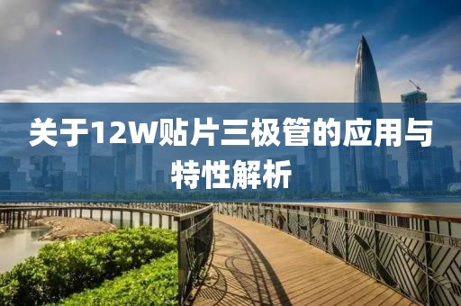 关于12W贴片三极管的应用与特性解析