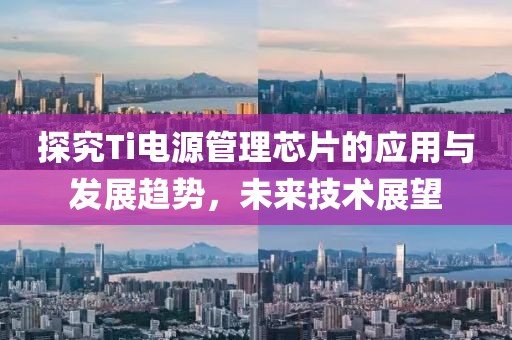 探究Ti电源管理芯片的应用与发展趋势，未来技术展望