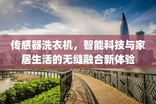 传感器洗衣机，智能科技与家居生活的无缝融合新体验