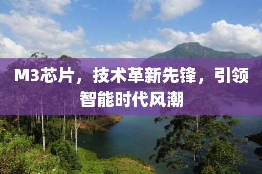 M3芯片，技术革新先锋，引领智能时代风潮