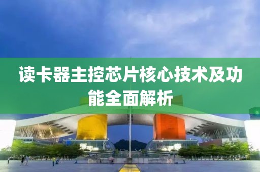 读卡器主控芯片核心技术及功能全面解析