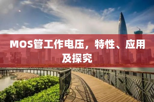MOS管工作电压，特性、应用及探究