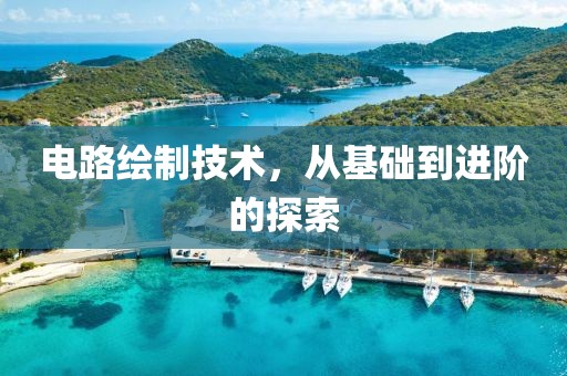 电路绘制技术，从基础到进阶的探索
