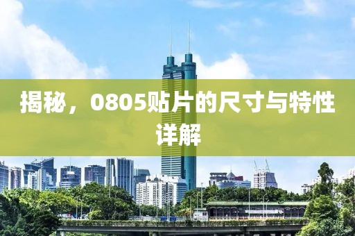 揭秘，0805贴片的尺寸与特性详解