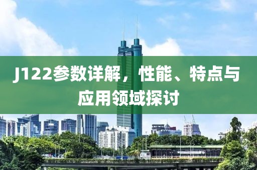 J122参数详解，性能、特点与应用领域探讨