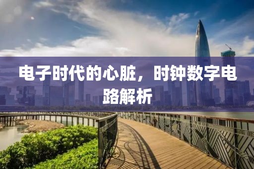 电子时代的心脏，时钟数字电路解析